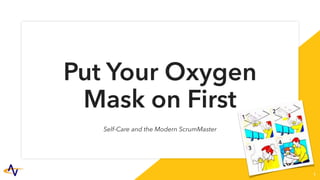 Put Your Oxygen
Mask on First
Self-Care and the Modern ScrumMaster
1
 