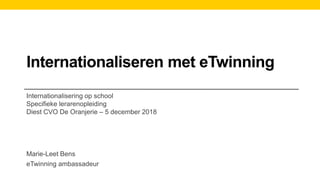 Internationaliseren met eTwinning
Internationalisering op school
Specifieke lerarenopleiding
Diest CVO De Oranjerie – 5 december 2018
Marie-Leet Bens
eTwinning ambassadeur
 