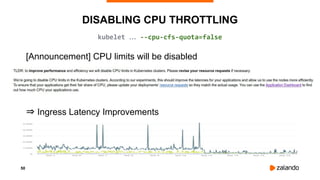 50
DISABLING CPU THROTTLING
[Announcement] CPU limits will be disabled
⇒ Ingress Latency Improvements
kubelet … --cpu-cfs-quota=false
 