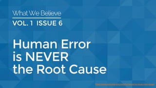 https://www.outcome-eng.com/human-error-never-root-cause/
 