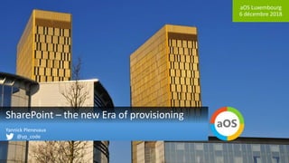 aOS Luxembourg
6 décembre 2018
SharePoint – the new Era of provisioning
Yannick Plenevaux
@yp_code
 