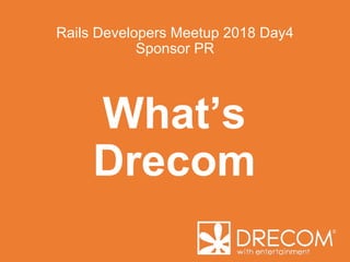 Rails Developers Meetup 2018 Day4
Sponsor PR
What’s
Drecom
 