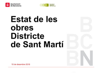 Estat de les
obres
Districte
de Sant Martí
10 de desembre 2018
 