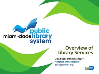 Overview of
Library Services
Ellen Book, Branch Manager
Pinecrest Branch Library
booke@mdpls.org
 
