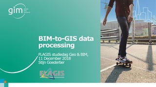 www.gim.be
BIM-to-GIS data
processing
FLAGIS studiedag Geo & BIM,
11 December 2018
Stijn Goedertier
 