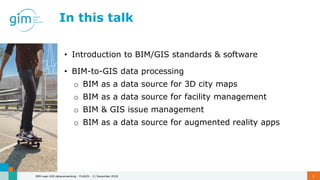 In this talk
BIM-naar-GIS dataverwerking - FLAGIS - 11 December 2018 5
• Introduction to BIM/GIS standards & software
• BI...