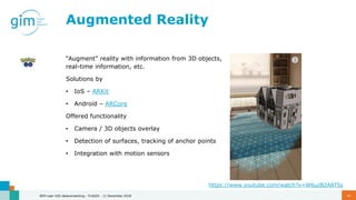 Augmented Reality
“Augment” reality with information from 3D objects,
real-time information, etc.
Solutions by
• IoS – ARK...