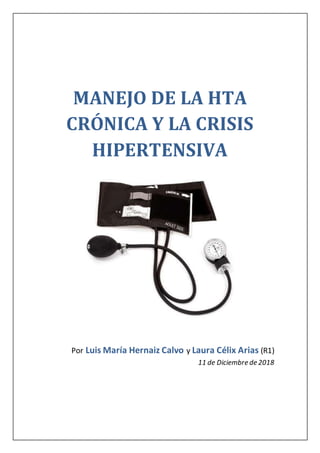 MANEJO DE LA HTA
CRÓNICA Y LA CRISIS
HIPERTENSIVA
Por Luis María Hernaiz Calvo y Laura Célix Arias (R1)
11 de Diciembre de 2018
 