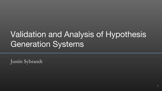 Validation and Analysis of Hypothesis
Generation Systems
Justin Sybrandt
1
 