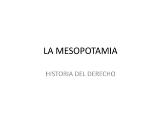 LA MESOPOTAMIA
HISTORIA DEL DERECHO
 