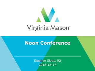 Noon Conference
Stephen Slade, R2
2018-12-17
 
