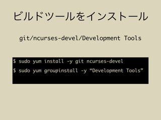 $ sudo yum install -y git ncurses-devel
$ sudo yum groupinstall -y “Development Tools”
git/ncurses-devel/Development Tools
 