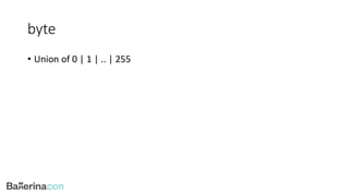 byte
• Union of 0 | 1 | .. | 255
 