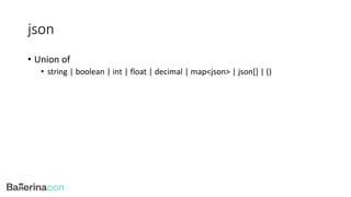 json
• Union of
• string | boolean | int | float | decimal | map<json> | json[] | ()
 