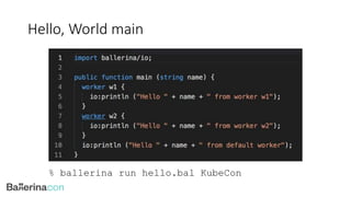 Hello, World main
% ballerina run hello.bal KubeCon
 