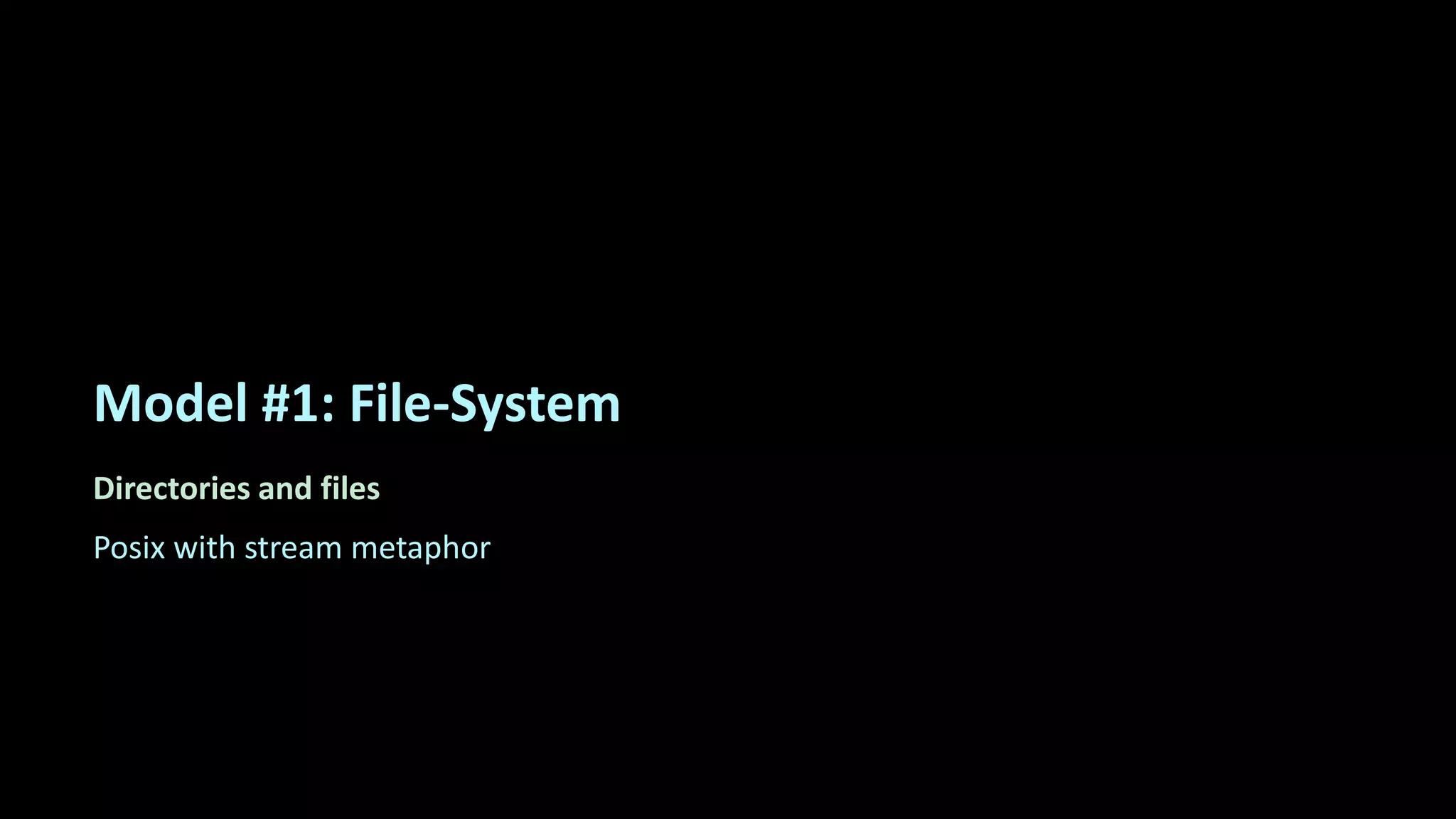Model #1: File-System
Directories and files
Posix with stream metaphor
 