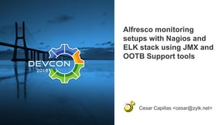 Alfresco monitoring
setups with Nagios and
ELK stack using JMX and
OOTB Support tools
Cesar Capillas <cesar@zylk.net>
 