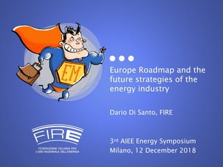 Europe Roadmap and the
future strategies of the
energy industry
Dario Di Santo, FIRE
3rd AIEE Energy Symposium
Milano, 12 December 2018
 