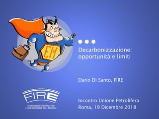 Decarbonizzazione:
opportunità e limiti
Dario Di Santo, FIRE
Incontro Unione Petrolifera
Roma, 19 Dicembre 2018
 