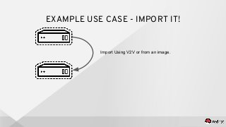 EXAMPLE USE CASE - IMPORT IT!
Import Using V2V or from an image.
 
