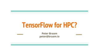 TensorFlow for HPC?
Peter Braam
peter@braam.io
 
