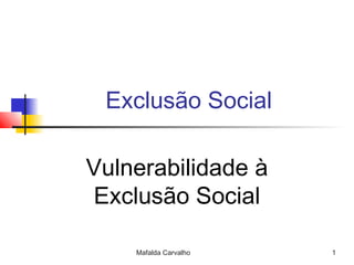 Mafalda Carvalho 1
Exclusão Social
Vulnerabilidade à
Exclusão Social
 
