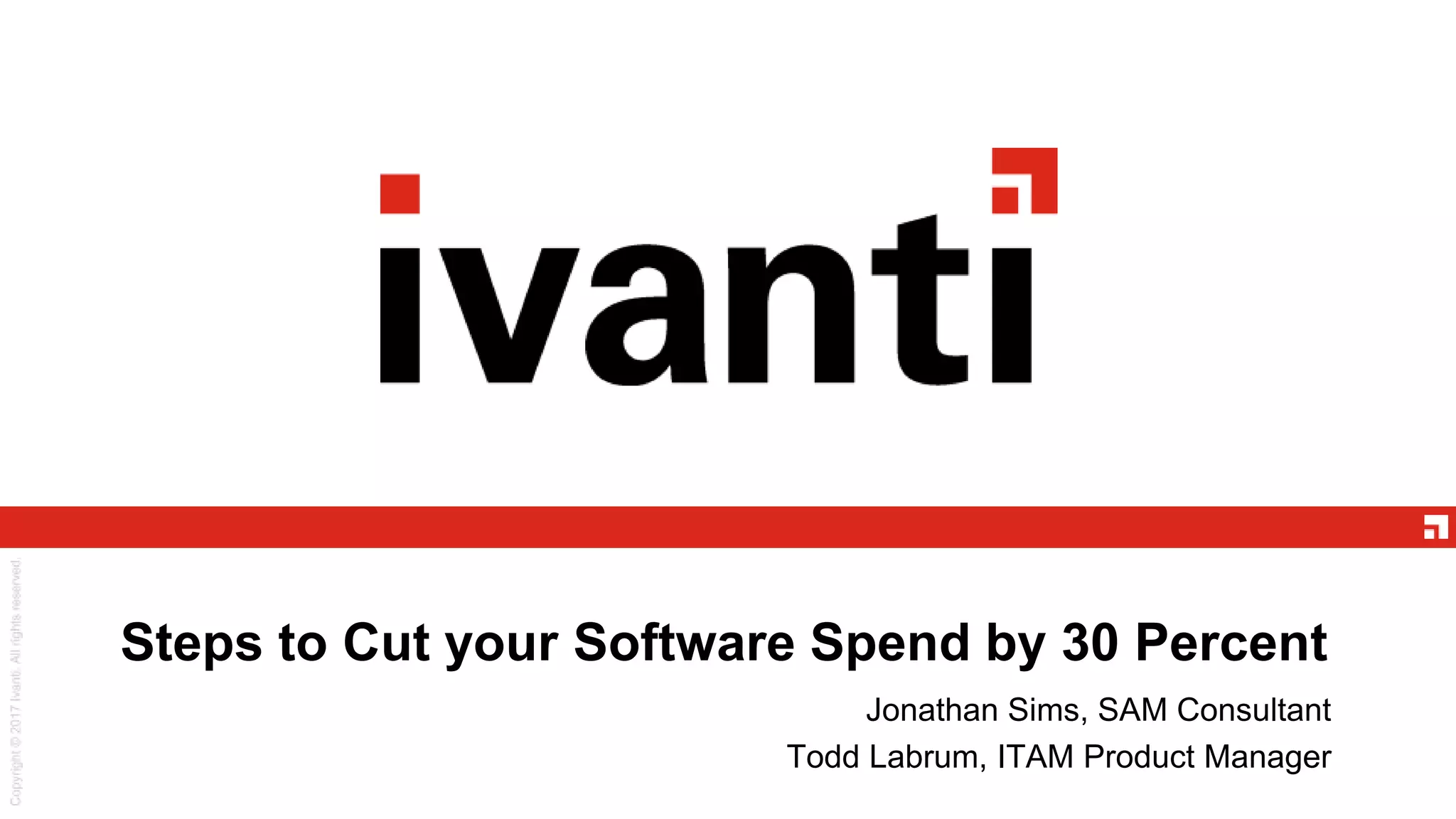 Steps to Cut your Software Spend by 30 Percent
Jonathan Sims, SAM Consultant
Todd Labrum, ITAM Product Manager
 