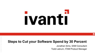 Steps to Cut your Software Spend by 30 Percent
Jonathan Sims, SAM Consultant
Todd Labrum, ITAM Product Manager
 