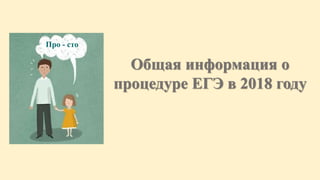 Про - сто
Общая информация о
процедуре ЕГЭ в 2018 году
 