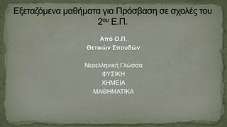 Από Ο.Π.
Θετικών Σπουδών
Νεοελληνική Γλώσσα
ΦΥΣΙΚΗ
ΧΗΜΕΙΑ
ΜΑΘΗΜΑΤΙΚΑ
 