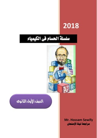 2018
Mr. Hossam Sewify
‫اإلمتحان‬ ‫ليلة‬ ‫مراجعة‬
‫سلسلة‬‫الكيمياء‬ ‫فى‬ ‫احلسام‬
‫الثانوى‬‫األول‬‫الصف‬
 