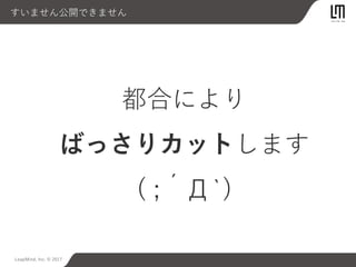 LeapMind, Inc. © 2017
すいません公開できません
都合により
ばっさりカットします
( ;´Д`)
 