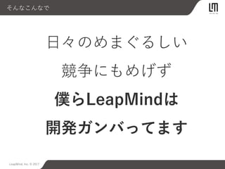 LeapMind, Inc. © 2017
そんなこんなで
日々のめまぐるしい
競争にもめげず
僕らLeapMindは
開発ガンバってます
 