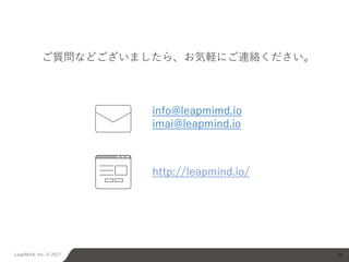 LeapMind, Inc. © 2017 34
info@leapmimd.io
imai@leapmind.io
http://leapmind.io/
ご質問などございましたら、お気軽にご連絡ください。
 