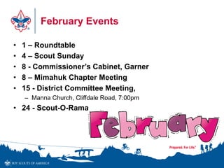 February Events
• 1 – Roundtable
• 4 – Scout Sunday
• 8 - Commissioner’s Cabinet, Garner
• 8 – Mimahuk Chapter Meeting
• 15 - District Committee Meeting,
– Manna Church, Cliffdale Road, 7:00pm
• 24 - Scout-O-Rama
 