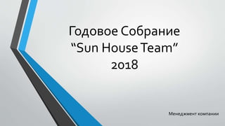 Годовое Собрание
“Sun HouseTeam”
2018
Менеджмент компании
 