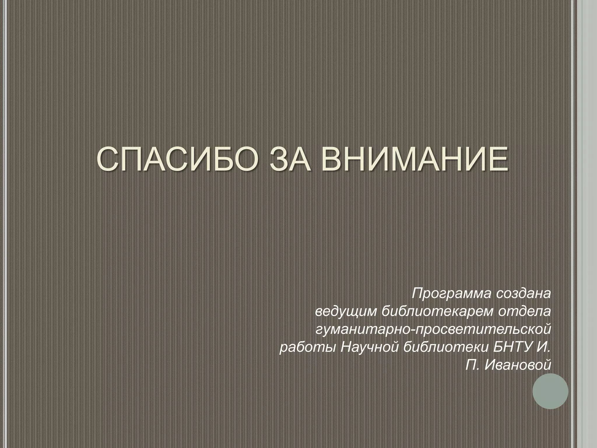 СПАСИБО ЗА ВНИМАНИЕ
Программа создана
ведущим библиотекарем отдела
гуманитарно-просветительской
работы Научной библиотеки БНТУ И.
П. Ивановой
 