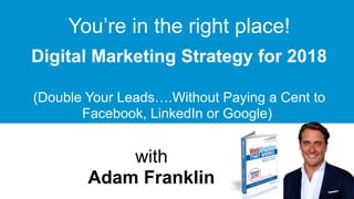 with  
Adam Franklin
Digital Marketing Strategy for 2018 
(Double Your Leads….Without Paying a Cent to
Facebook, LinkedIn or Google)
You’re in the right place!
 