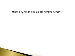 What key skills does a storyteller need?
 