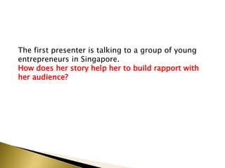 The first presenter is talking to a group of young
entrepreneurs in Singapore.
How does her story help her to build rapport with
her audience?
 