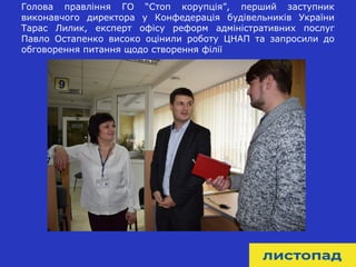 17
Голова правління ГО “Стоп корупція”, перший заступник
виконавчого директора у Конфедерація будівельників України
Тарас Лилик, експерт офісу реформ адміністративних послуг
Павло Остапенко високо оцінили роботу ЦНАП та запросили до
обговорення питання щодо створення філії
 