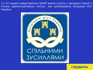 18
11-12 грудня представники ЦНАП взяли участь у засіданні Секції з
питань адміністративних послуг, яку організувала Асоціація міст
України
 