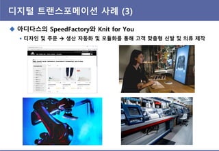 디지털 트랜스포메이션 사례 (3)
 아디다스의 SpeedFactory와 Knit for You
 디자읶 및 주문  생산 자동화 및 모듈화를 통해 고객 맞춤형 싞발 및 의류 제작
 