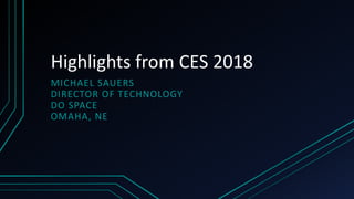 Highlights from CES 2018
MICHAEL SAUERS
DIRECTOR OF TECHNOLOGY
DO SPACE
OMAHA, NE
 