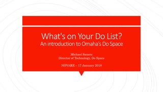 What's on Your Do List?
Anintroduction toOmaha’s DoSpace
Michael Sauers
Director of Technology, Do Space
NOVARE – 17 Janua...