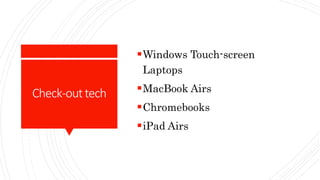 Check-outtech
Windows Touch-screen
Laptops
MacBook Airs
Chromebooks
iPad Airs