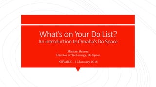 What's on Your Do List?
Anintroduction toOmaha’s DoSpace
Michael Sauers
Director of Technology, Do Space
NOVARE – 17 January 2018
 