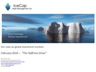 Our view on global investment markets:
February 2018 – “The Halftime Show”
Keith Dicker, CFA
President & Chief Investment Officer
keithdicker@IceCapAssetManagement.com
www.IceCapAssetManagement.com
Twitter: @IceCapGlobal
Tel: 902-492-8495
 