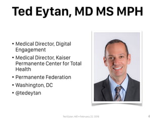 Ted Eytan, MD • February 22, 2018
Ted Eytan, MD MS MPH
• Medical Director, Digital
Engagement
• Medical Director, Kaiser
P...