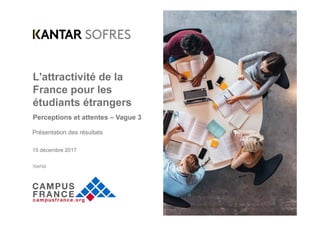 L'attractivité de la
France pour les
étudiants étrangers
Perceptions et attentes – Vague 3
Présentation des résultats
15 décembre 2017
70XF62
 